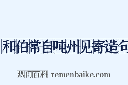 和伯常自吨州见寄造句是什么意思的图片
